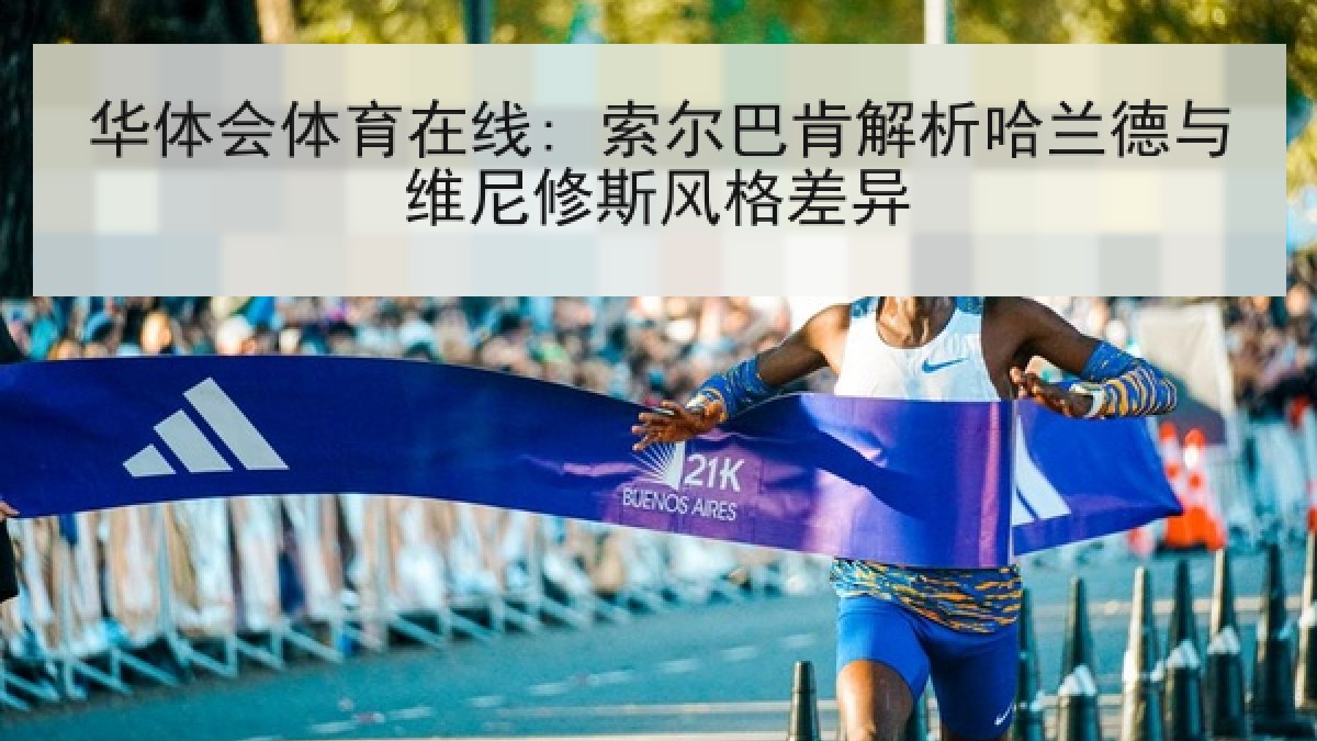 华体会体育在线: 索尔巴肯解析哈兰德与维尼修斯风格差异
