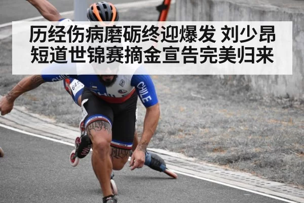 历经伤病磨砺终迎爆发 刘少昂短道世锦赛摘金宣告完美归来