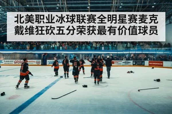 北美职业冰球联赛全明星赛麦克戴维狂砍五分荣获最有价值球员